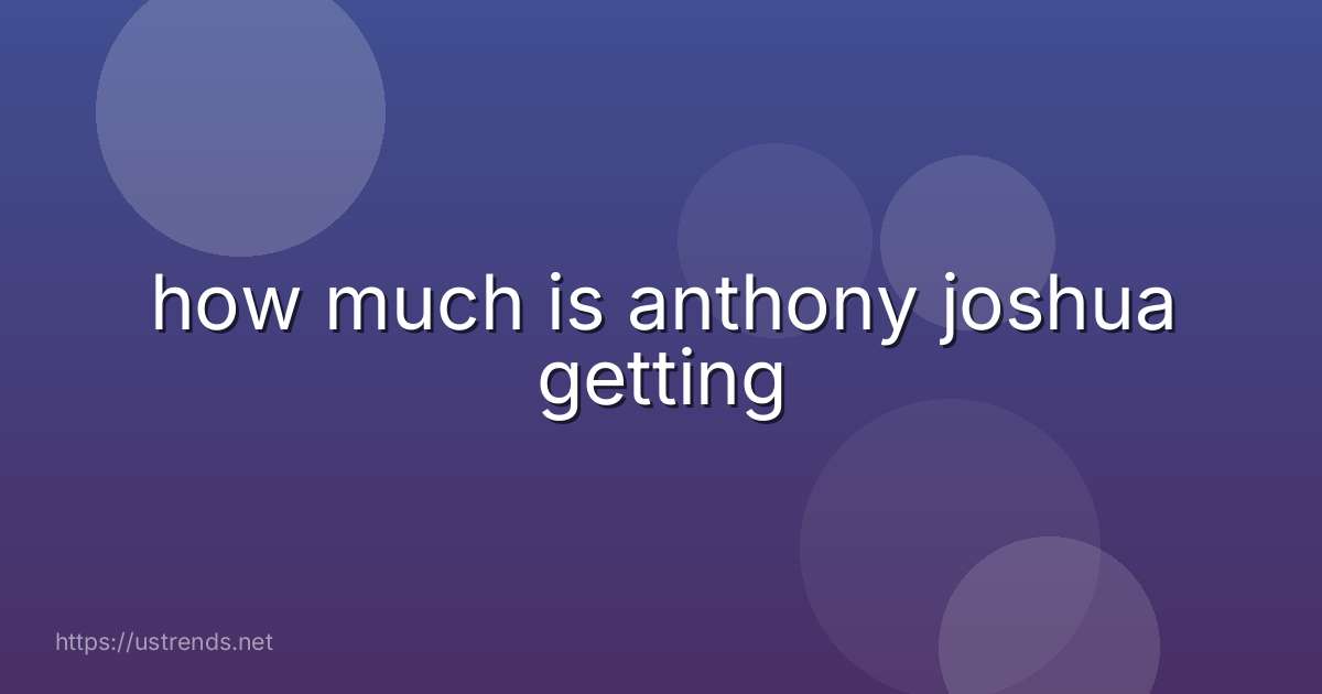 how much is anthony joshua getting