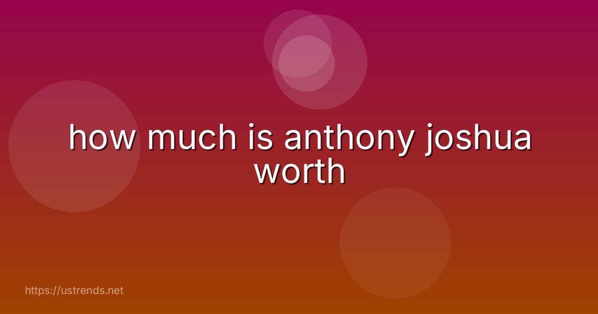 how much is anthony joshua worth