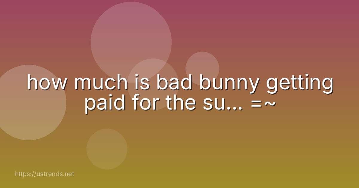 how much is bad bunny getting paid for the su... =~