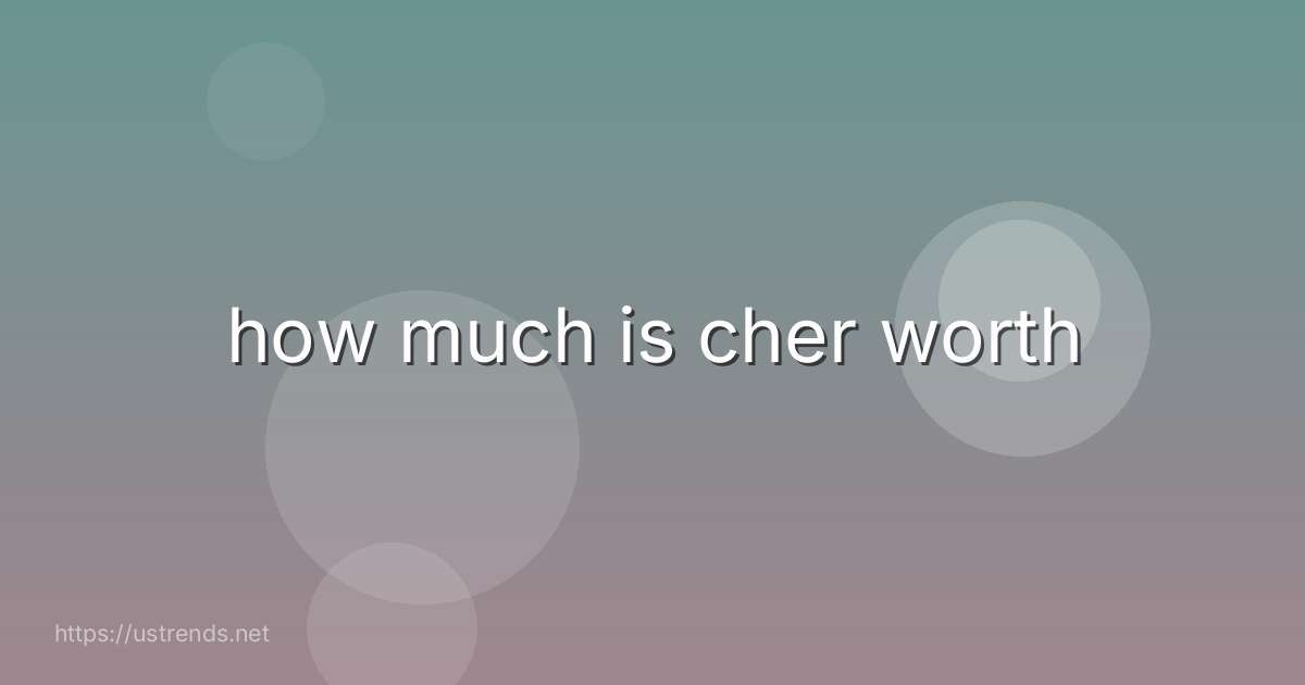 how much is cher worth