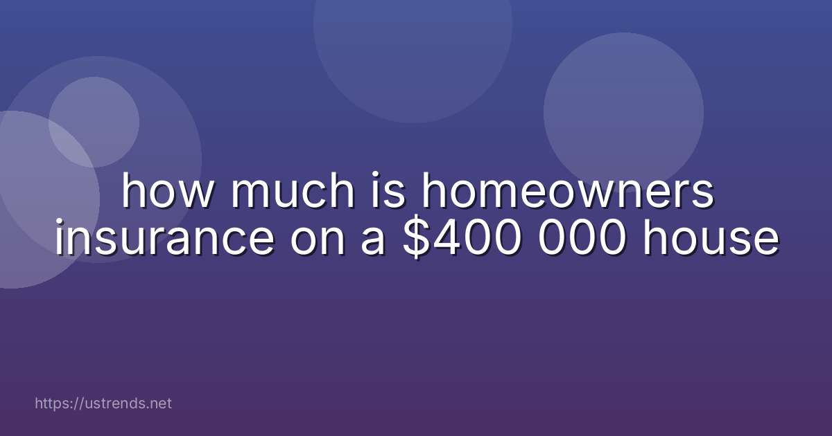 how much is homeowners insurance on a $400 000 house