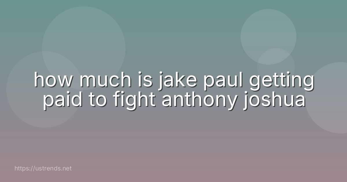 how much is jake paul getting paid to fight anthony joshua