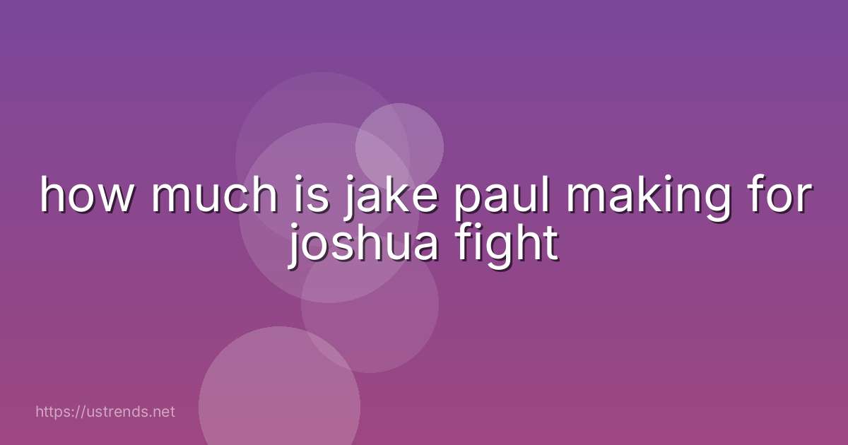 how much is jake paul making for joshua fight