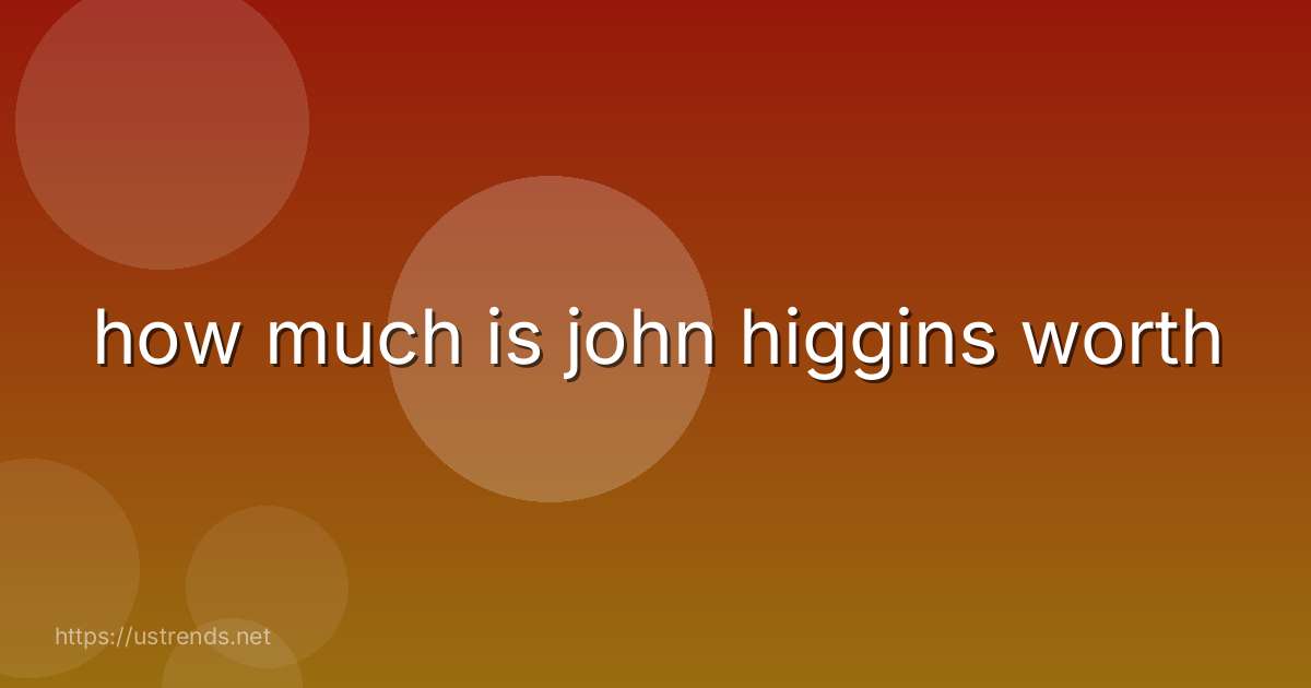 how much is john higgins worth
