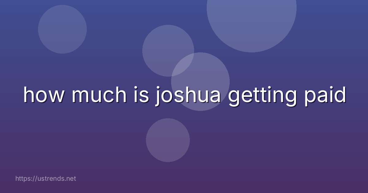 how much is joshua getting paid
