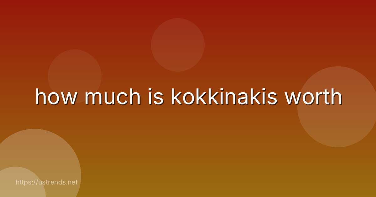 how much is kokkinakis worth