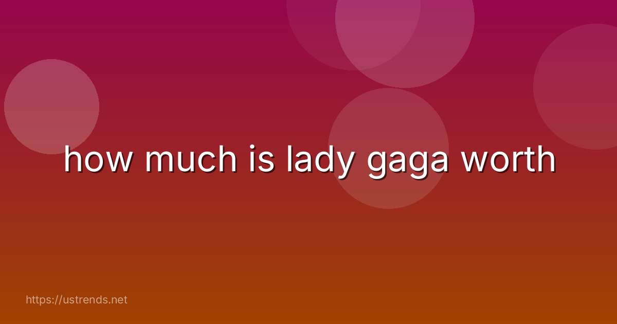 how much is lady gaga worth