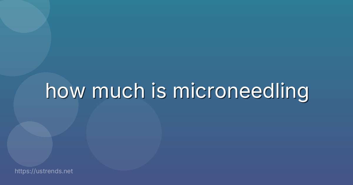 how much is microneedling