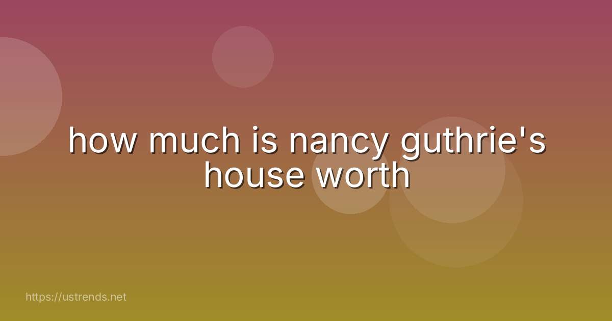 how much is nancy guthrie's house worth