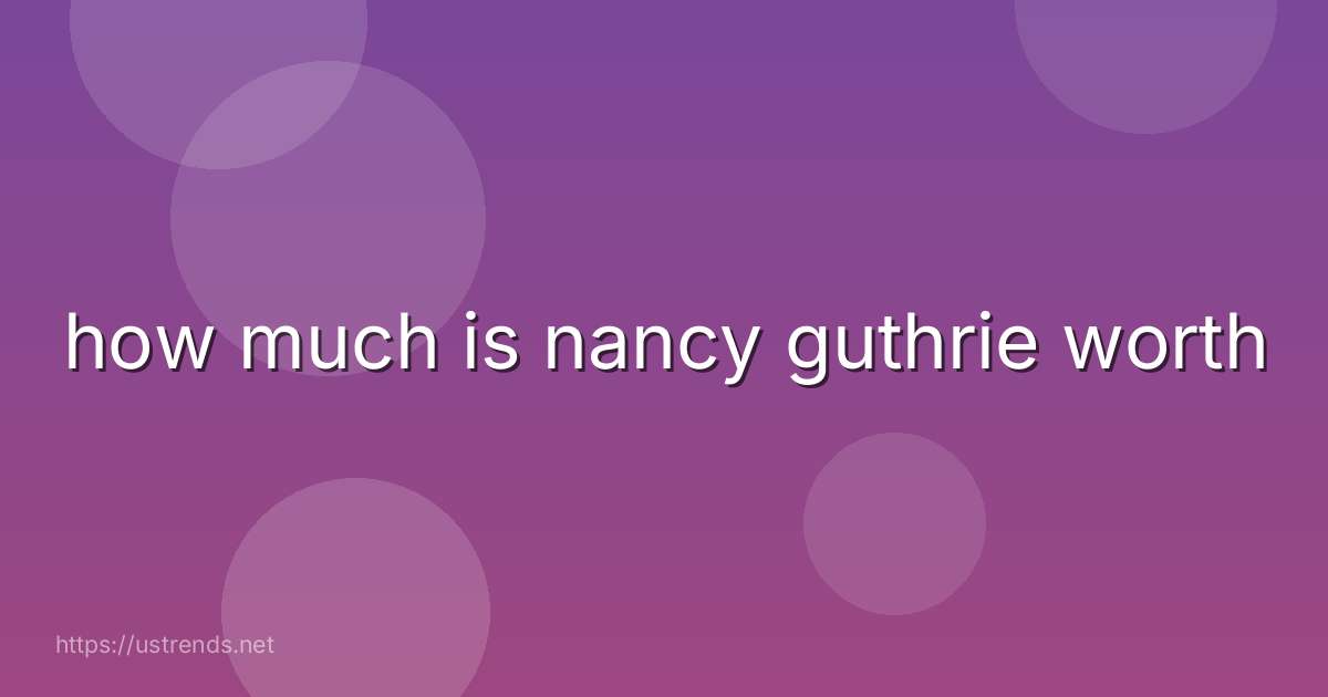 how much is nancy guthrie worth