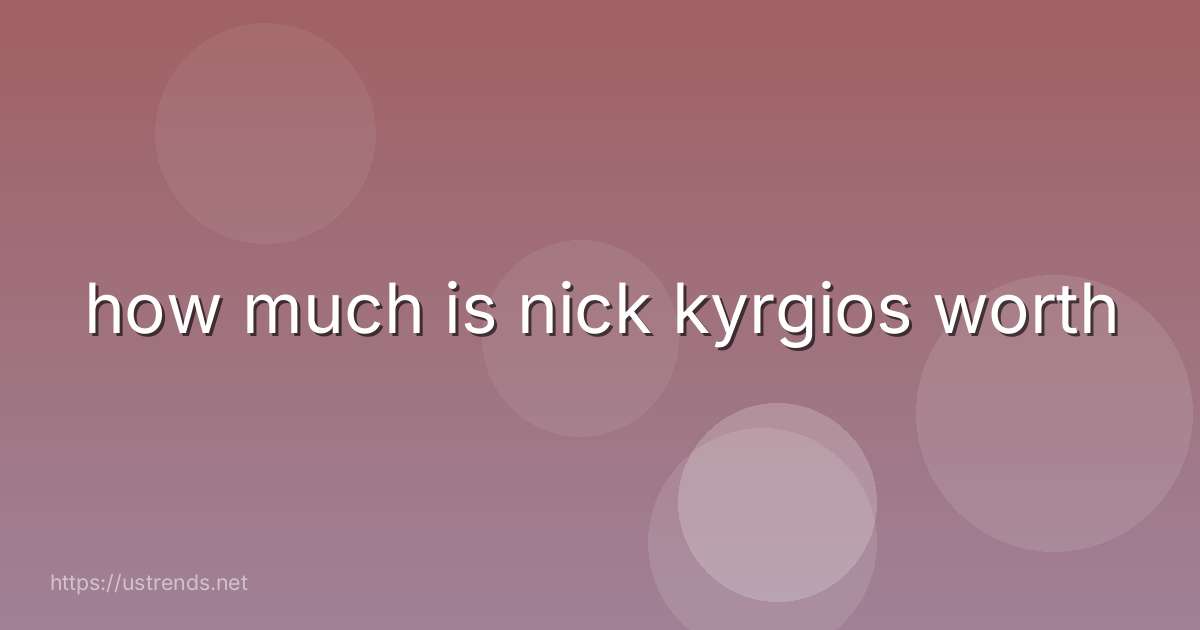 how much is nick kyrgios worth