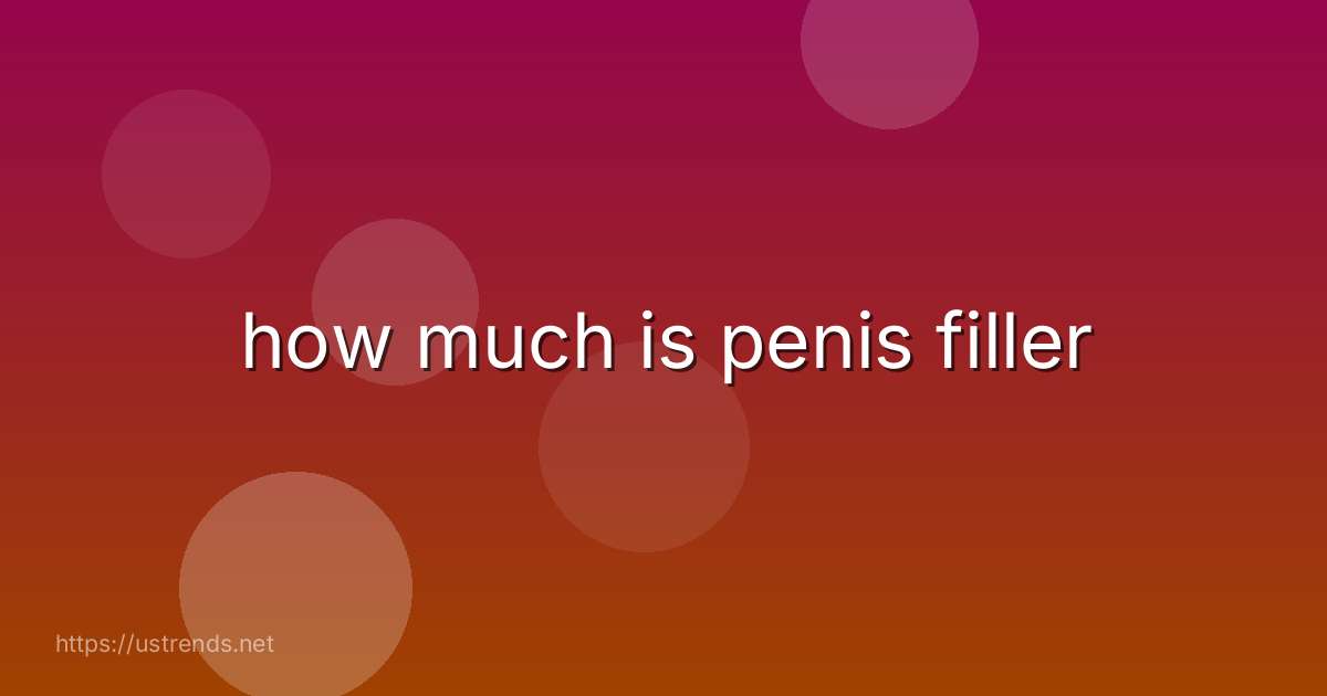 how much is penis filler