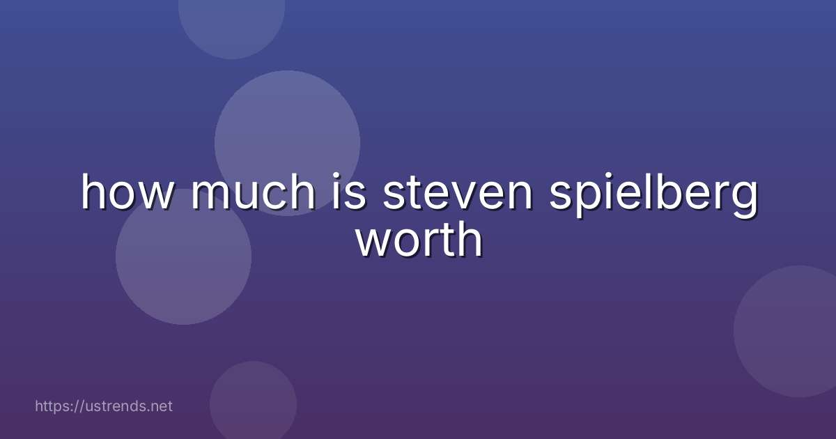 how much is steven spielberg worth