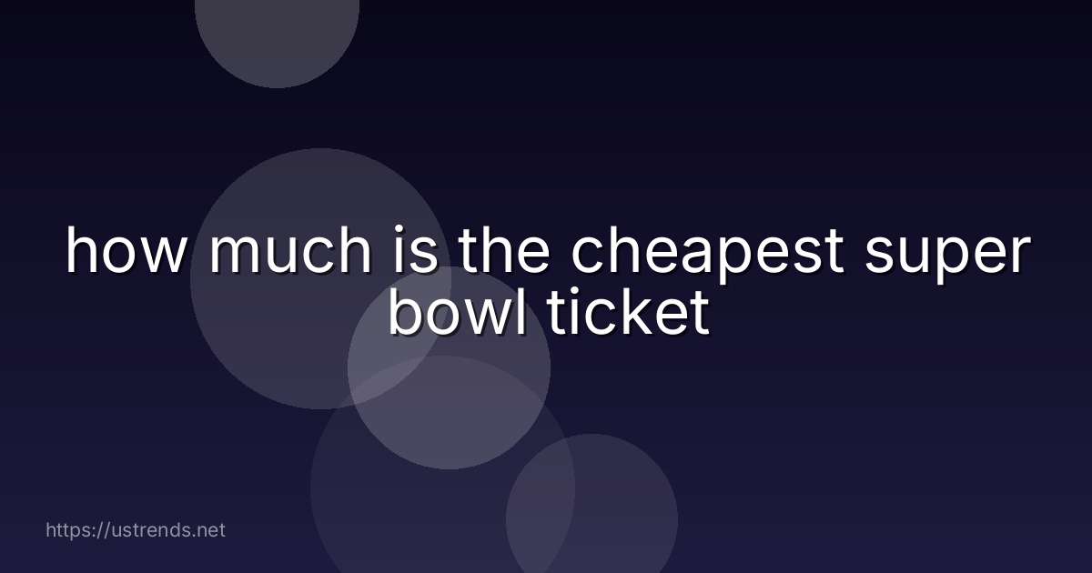 how much is the cheapest super bowl ticket
