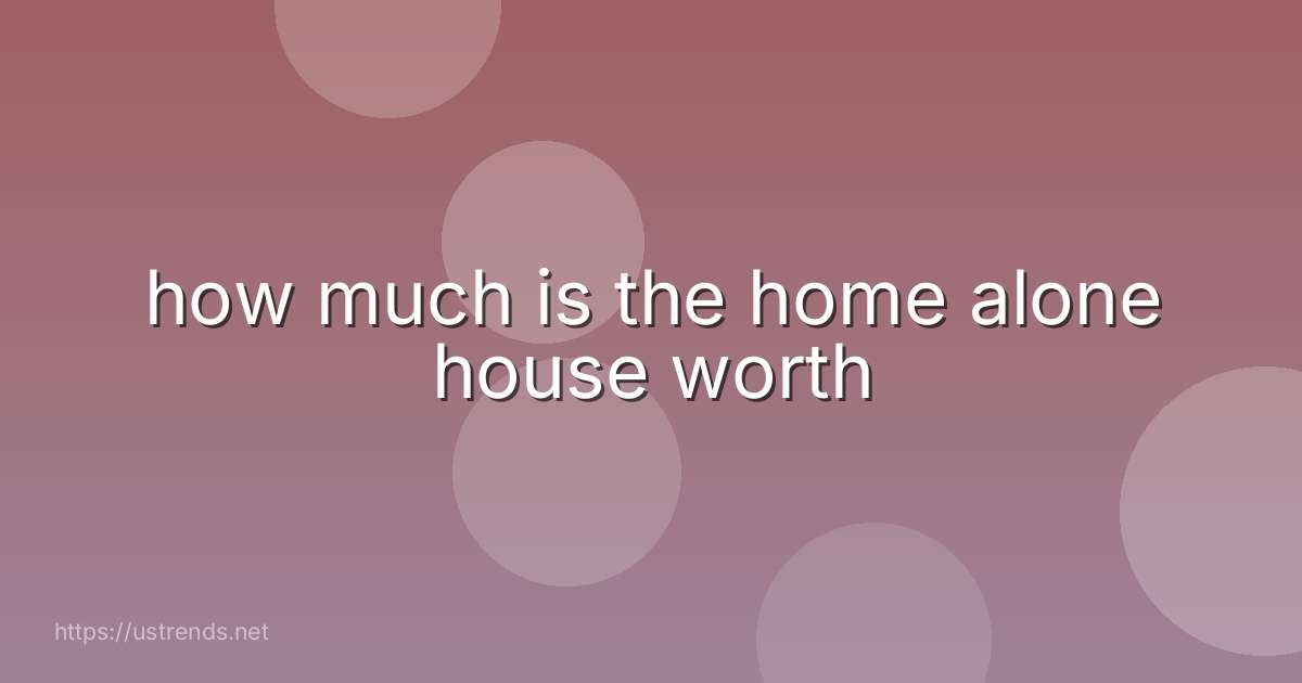 how much is the home alone house worth