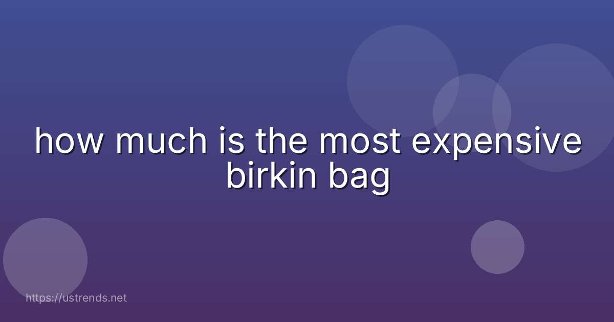 how much is the most expensive birkin bag