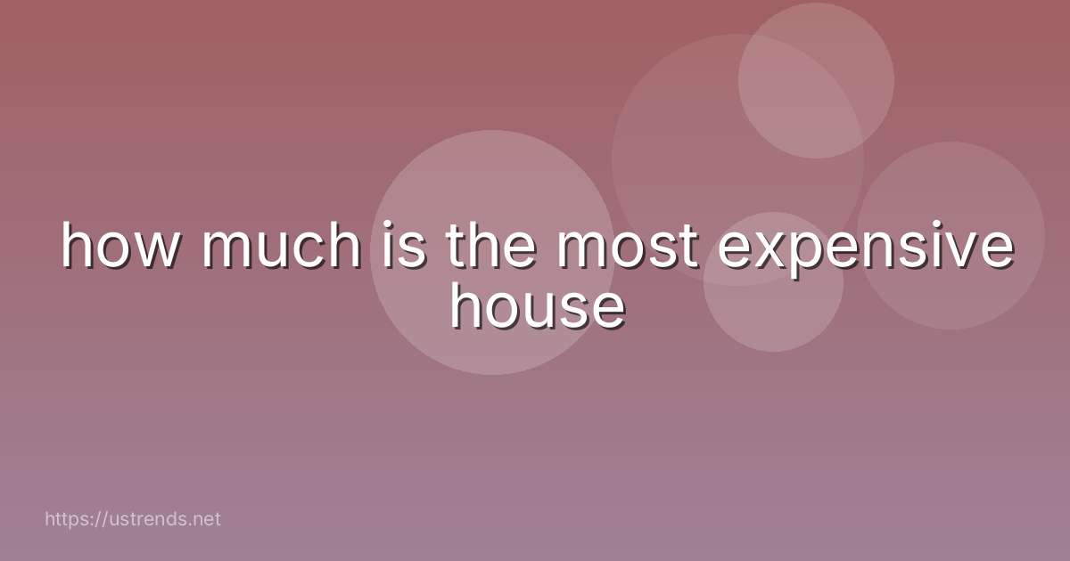 how much is the most expensive house