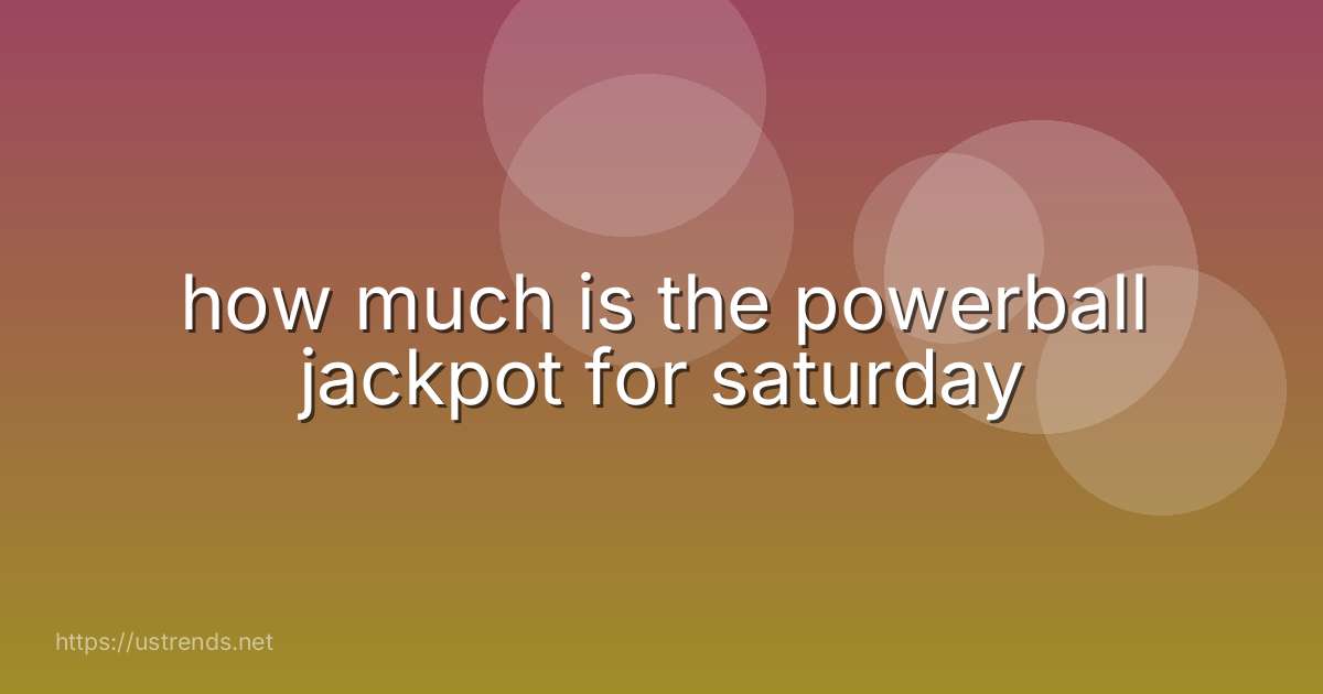 how much is the powerball jackpot for saturday