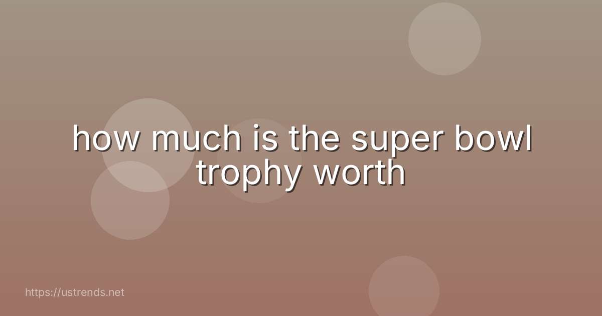how much is the super bowl trophy worth