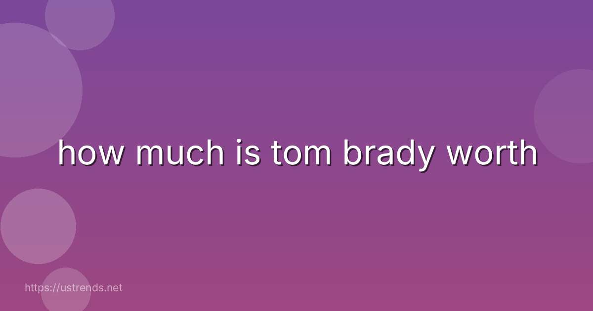 how much is tom brady worth