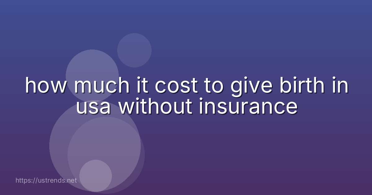how much it cost to give birth in usa without insurance