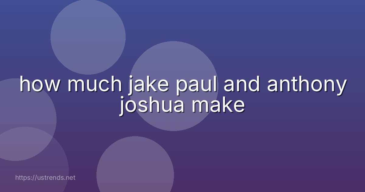 how much jake paul and anthony joshua make