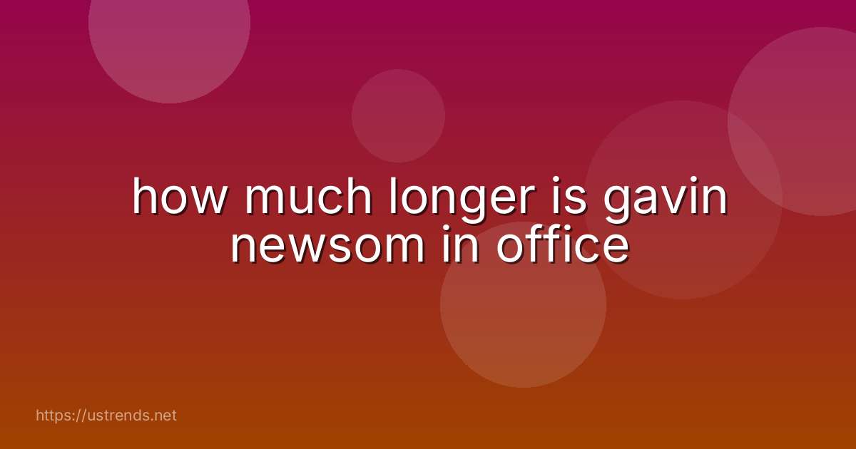 how much longer is gavin newsom in office