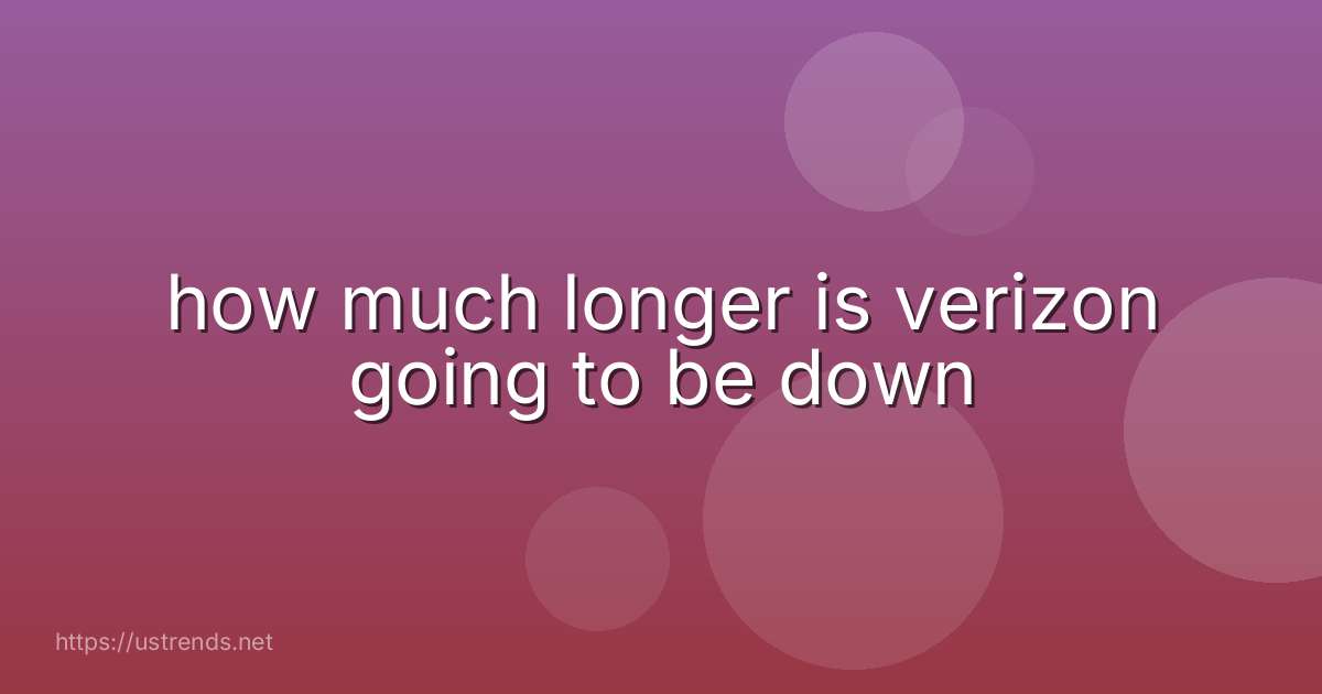 how much longer is verizon going to be down