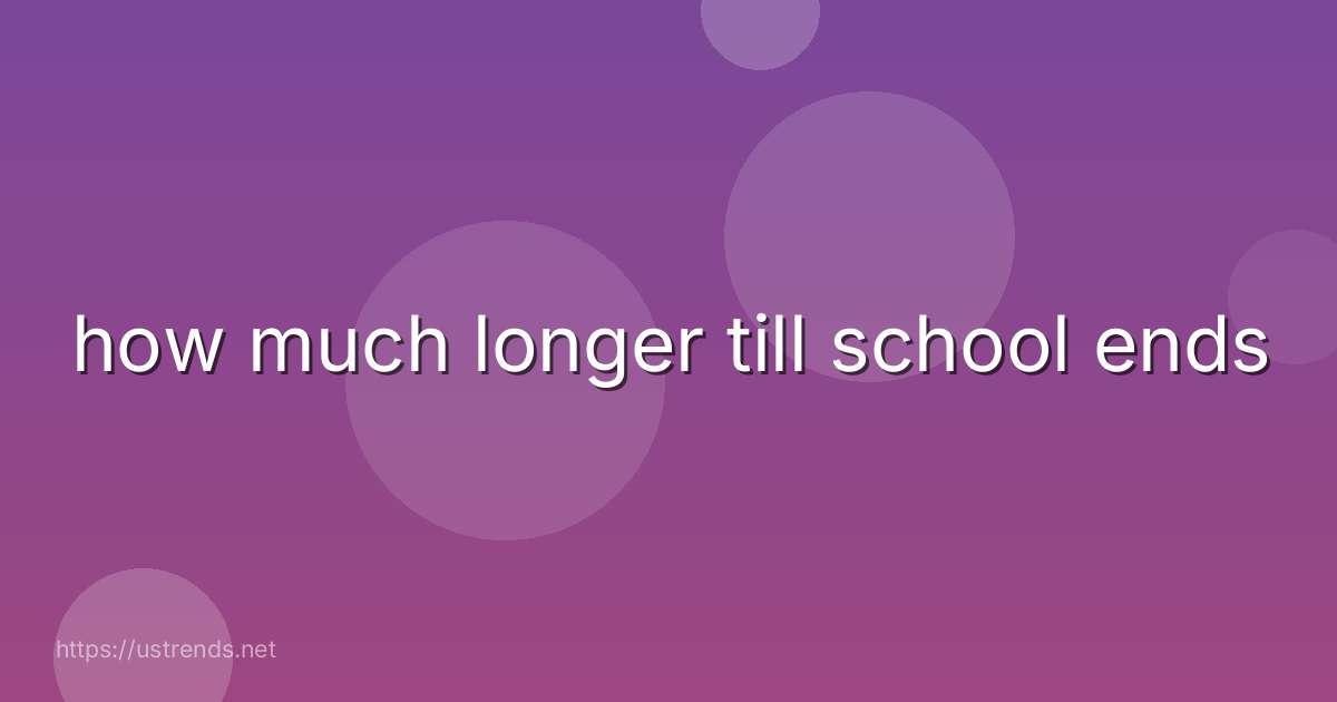 how much longer till school ends