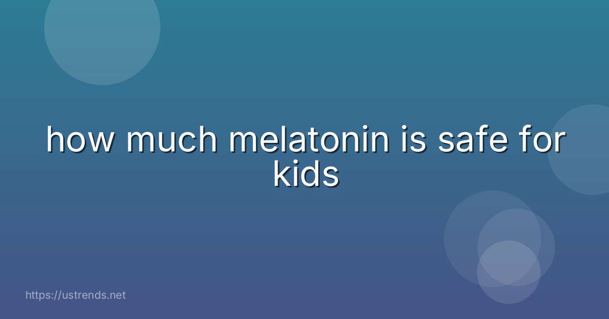 how much melatonin is safe for kids
