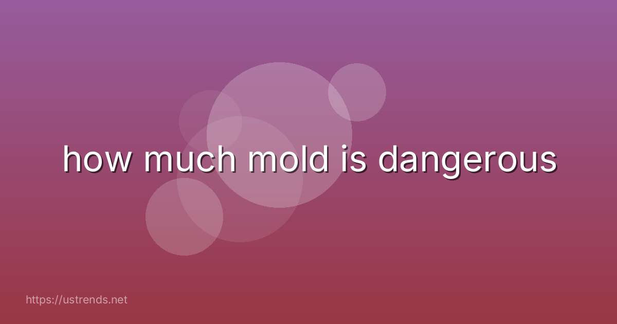 how much mold is dangerous