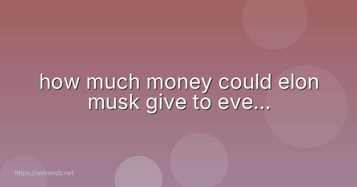 how much money could elon musk give to eve...