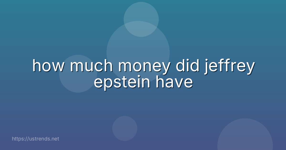how much money did jeffrey epstein have