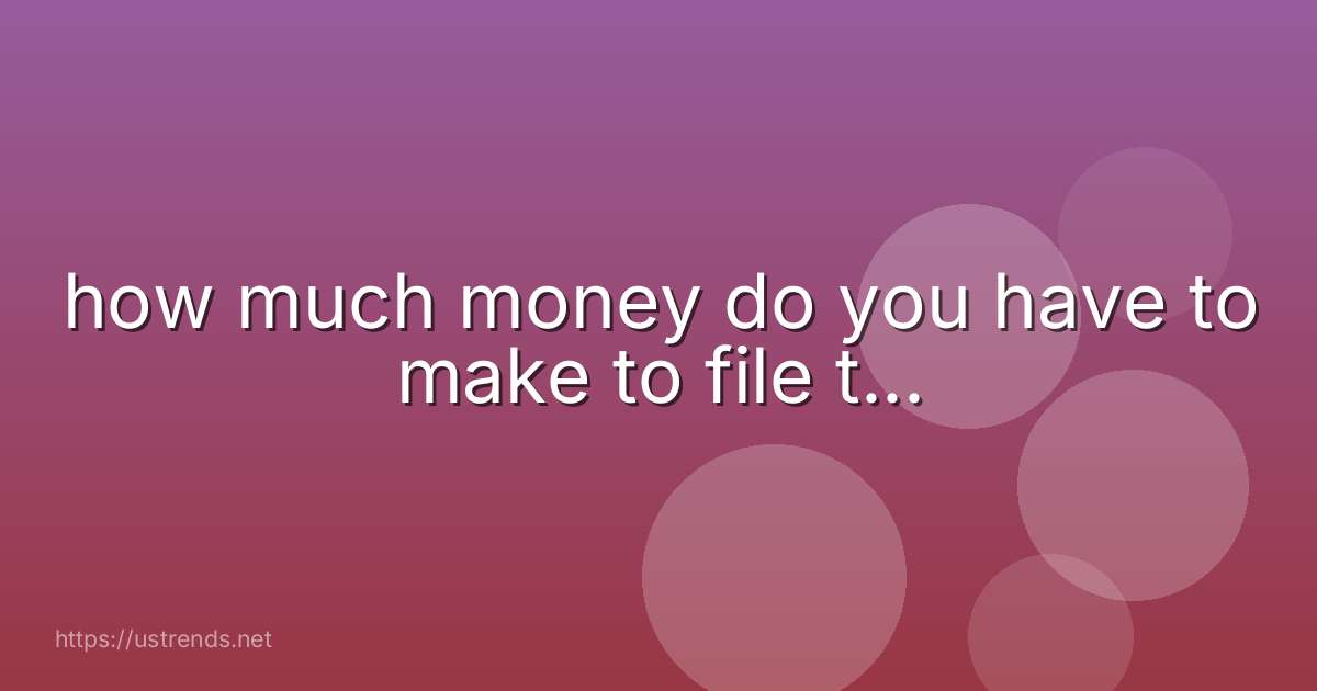 how much money do you have to make to file t...