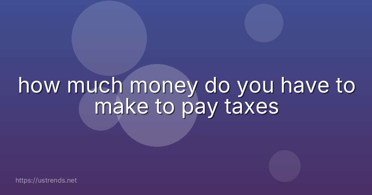 how much money do you have to make to pay taxes