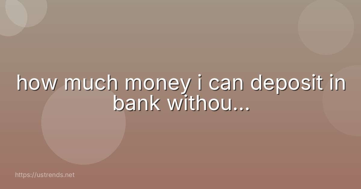 how much money i can deposit in bank withou...