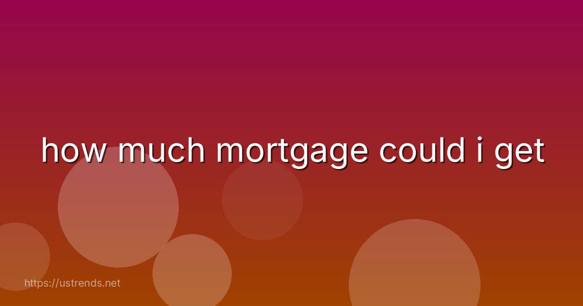 how much mortgage could i get