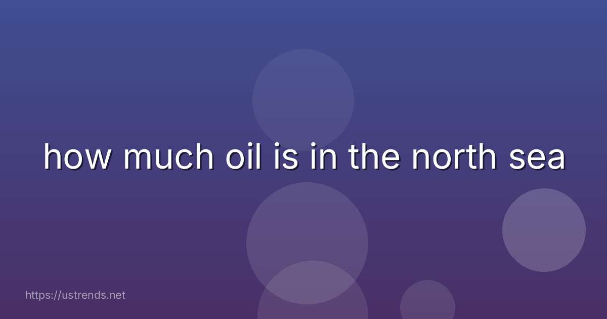 how much oil is in the north sea