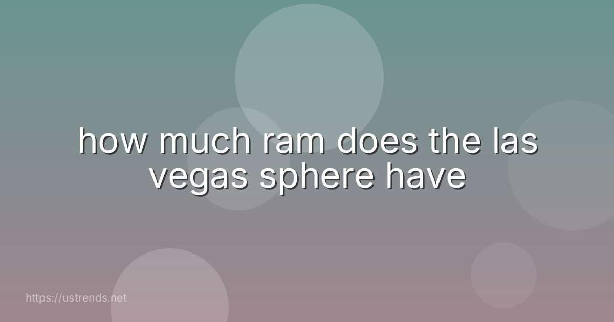 how much ram does the las vegas sphere have