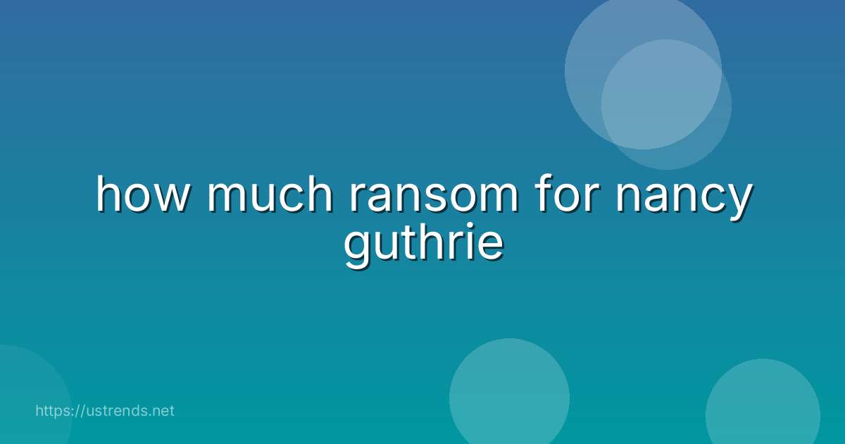 how much ransom for nancy guthrie