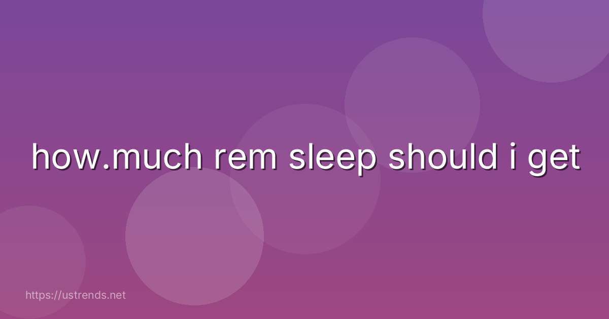 how.much rem sleep should i get