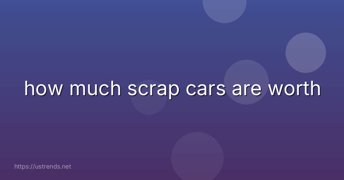 how much scrap cars are worth