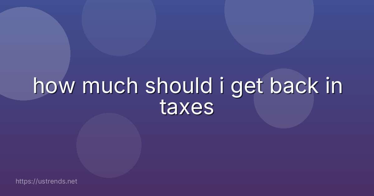 how much should i get back in taxes