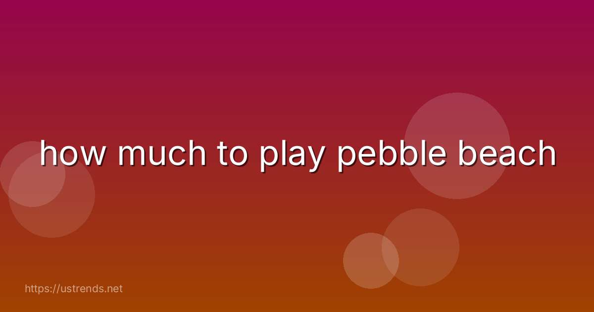 how much to play pebble beach