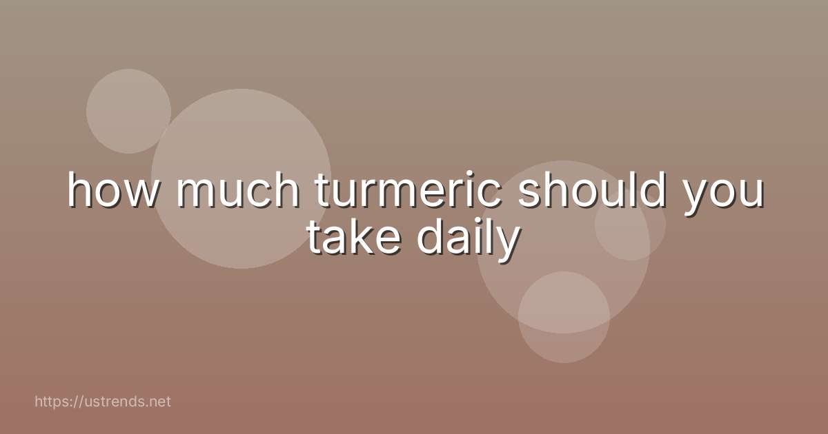 how much turmeric should you take daily