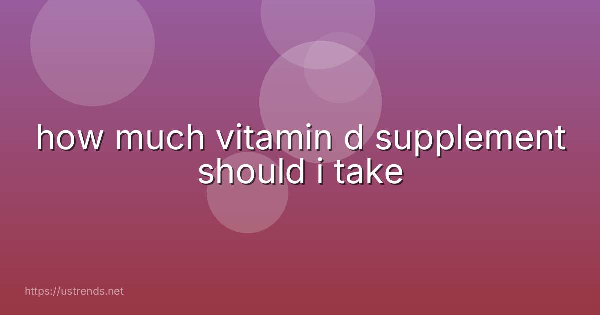 how much vitamin d supplement should i take
