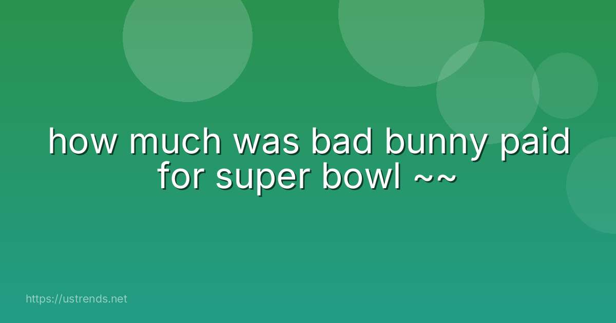 how much was bad bunny paid for super bowl ~~