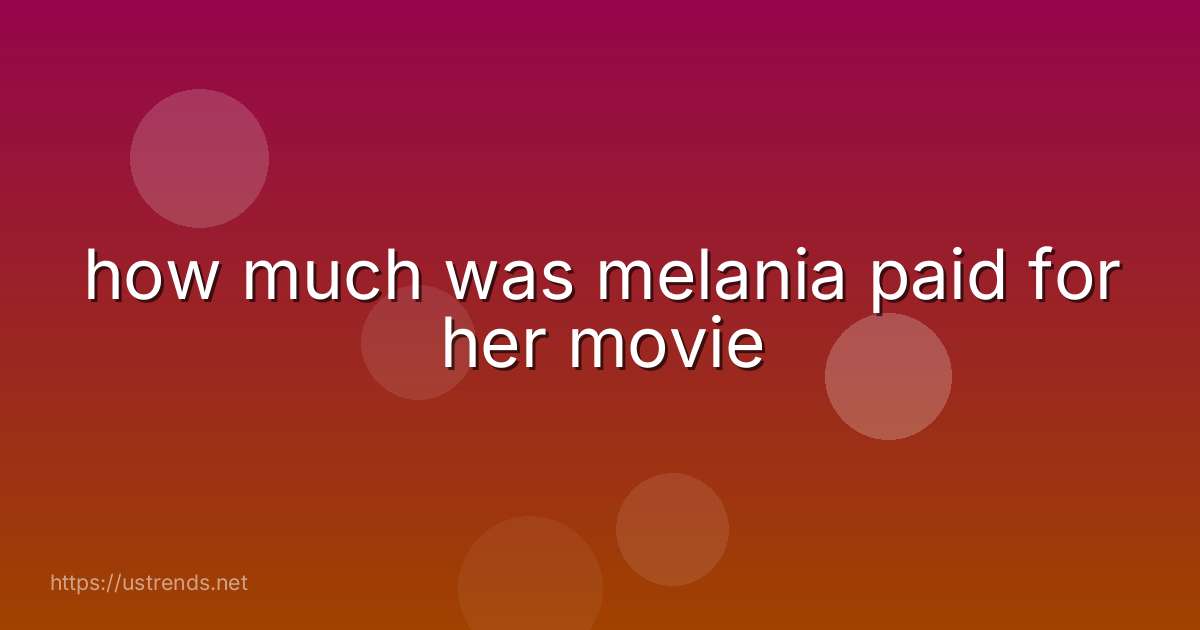 how much was melania paid for her movie