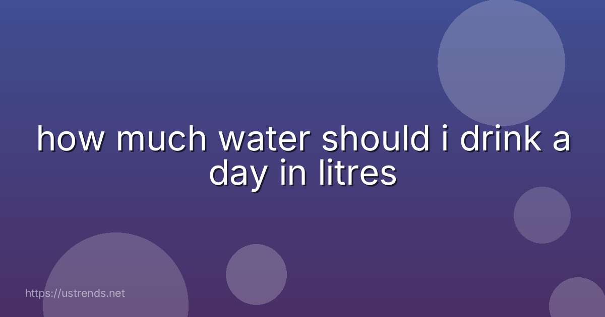 how much water should i drink a day in litres