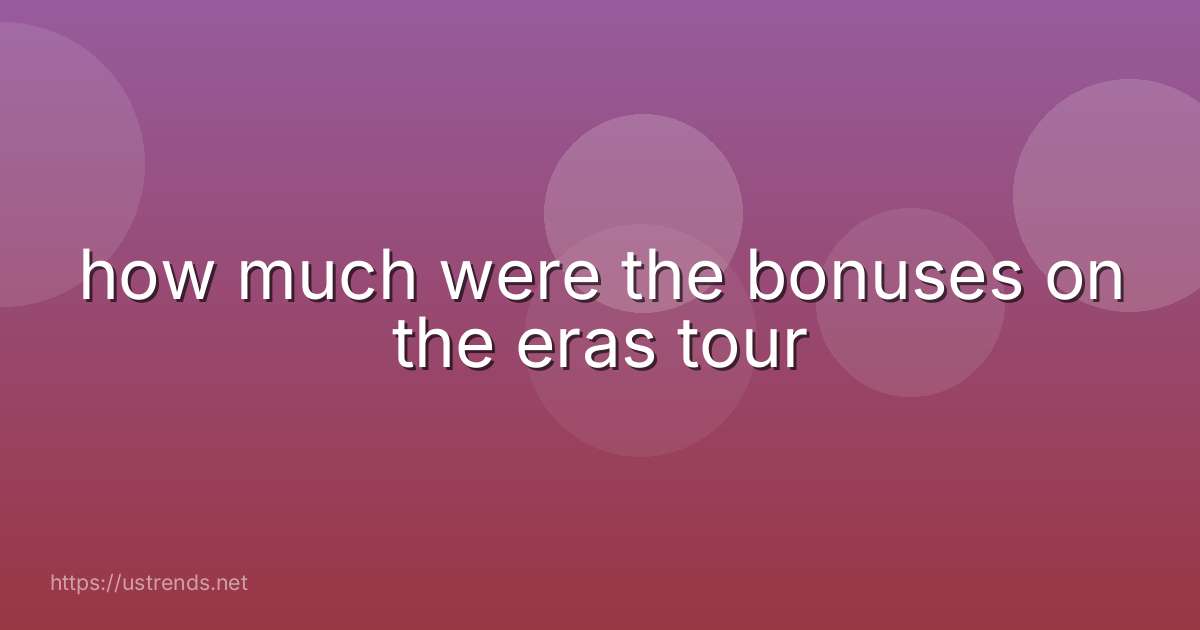 how much were the bonuses on the eras tour